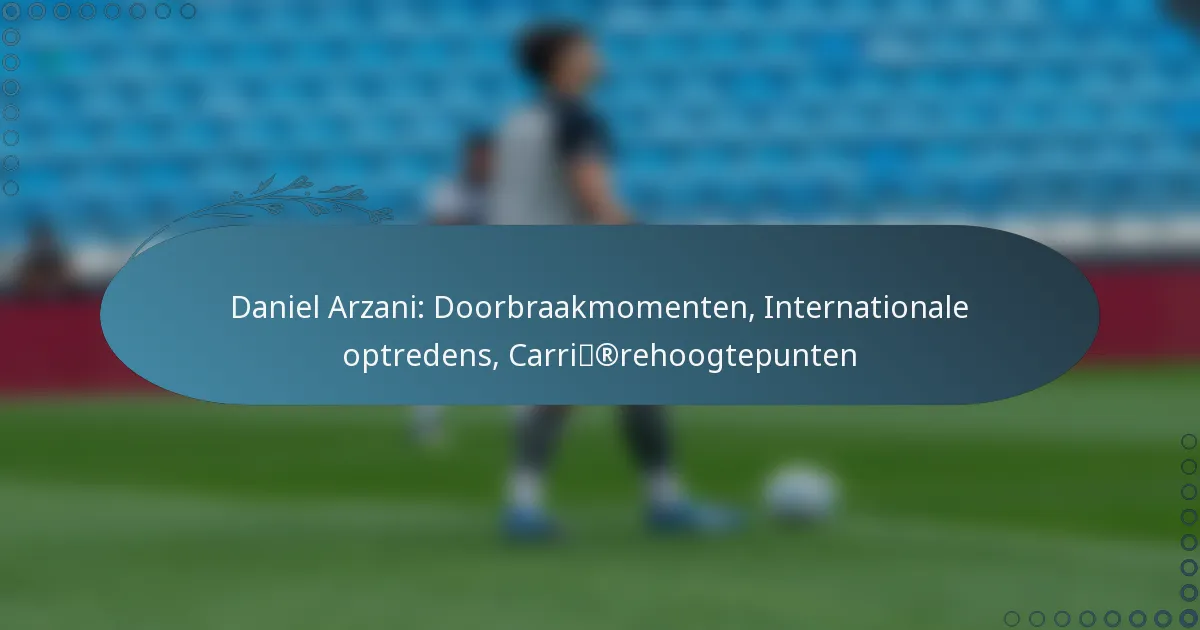 You are currently viewing Daniel Arzani: Doorbraakmomenten, Internationale optredens, Carrièrehoogtepunten