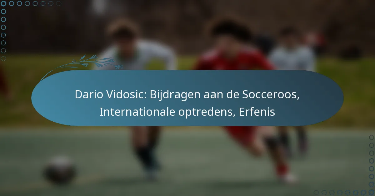 You are currently viewing Dario Vidosic: Bijdragen aan de Socceroos, Internationale optredens, Erfenis