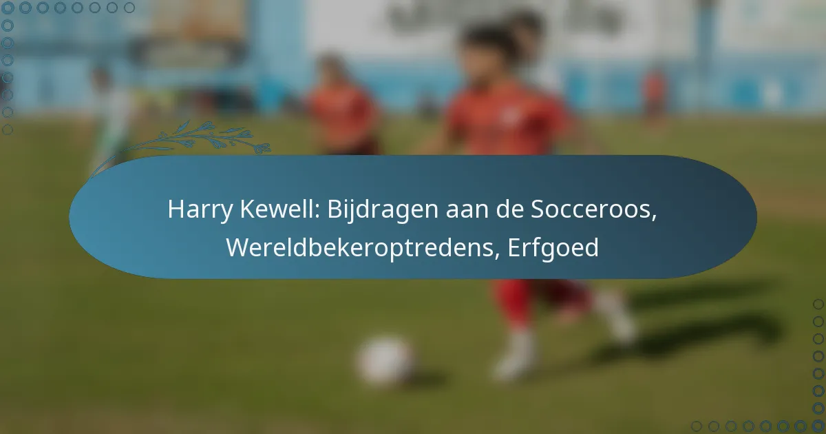 You are currently viewing Harry Kewell: Bijdragen aan de Socceroos, Wereldbekeroptredens, Erfgoed