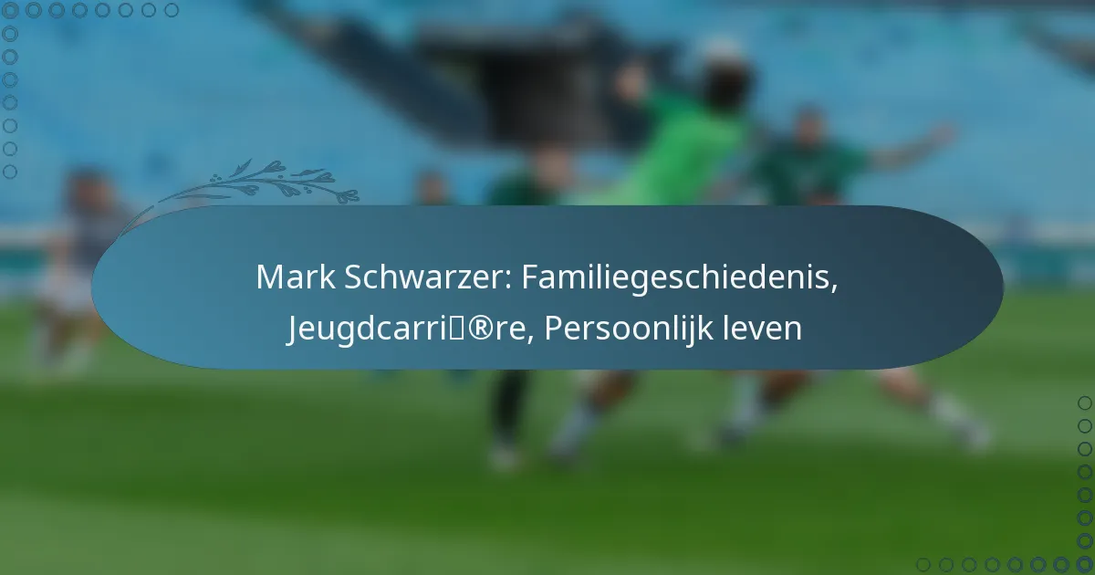 You are currently viewing Mark Schwarzer: Familiegeschiedenis, Jeugdcarrière, Persoonlijk leven