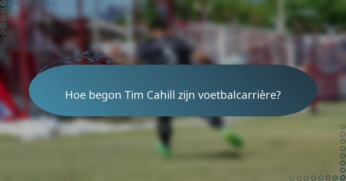 Hoe begon Tim Cahill zijn voetbalcarrière?