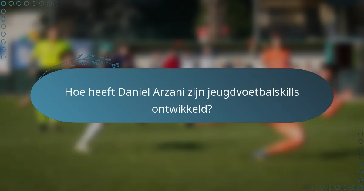 Hoe heeft Daniel Arzani zijn jeugdvoetbalskills ontwikkeld?