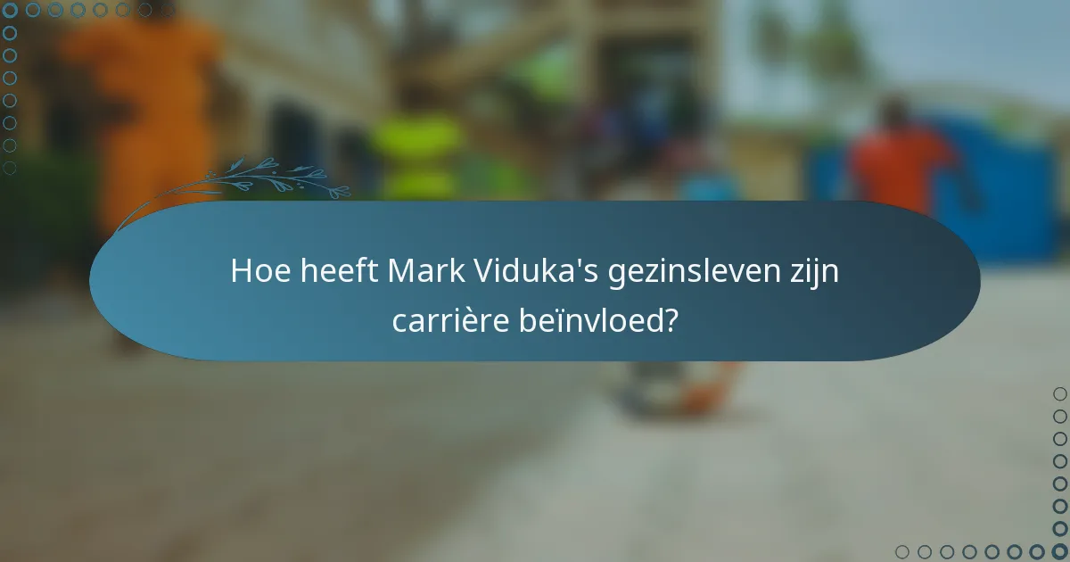 Hoe heeft Mark Viduka's gezinsleven zijn carrière beïnvloed?