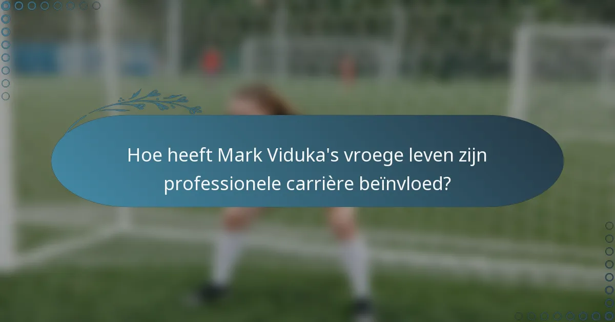 Hoe heeft Mark Viduka's vroege leven zijn professionele carrière beïnvloed?