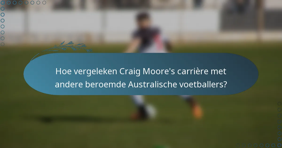 Hoe vergeleken Craig Moore's carrière met andere beroemde Australische voetballers?