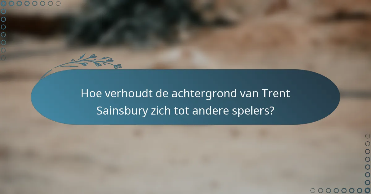 Hoe verhoudt de achtergrond van Trent Sainsbury zich tot andere spelers?