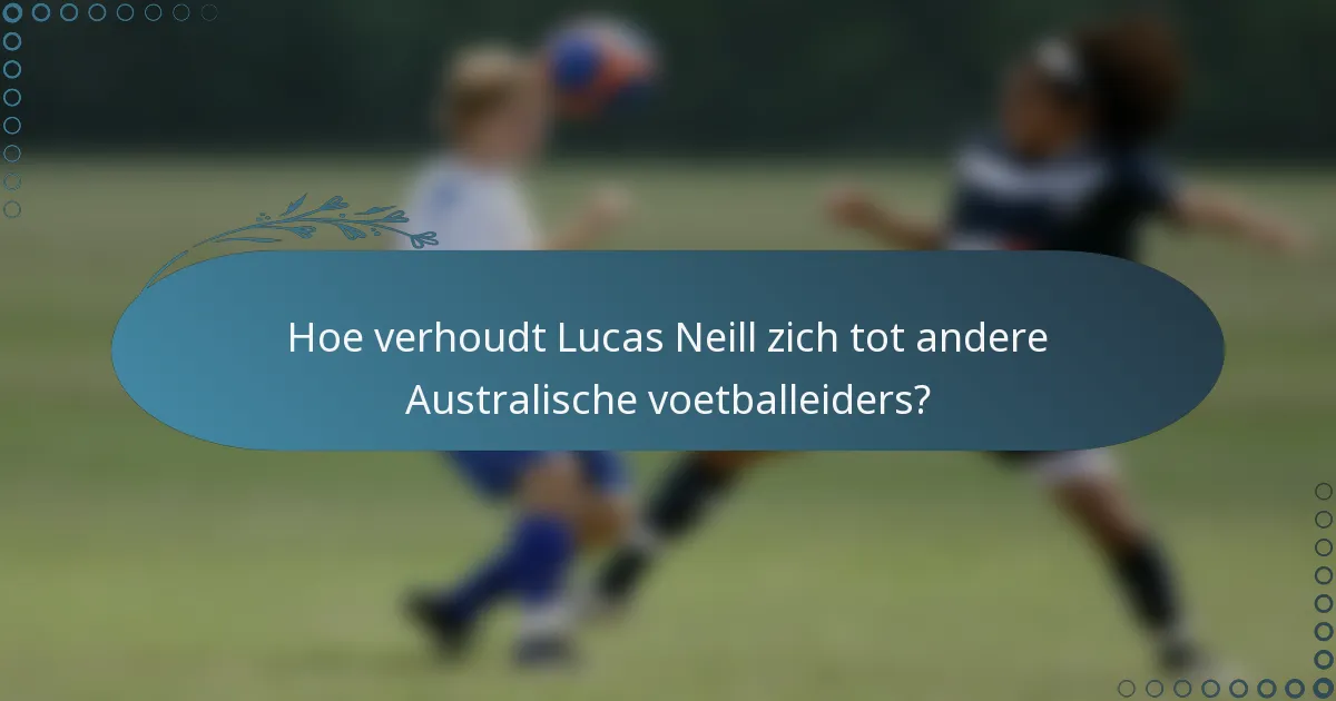 Hoe verhoudt Lucas Neill zich tot andere Australische voetballeiders?