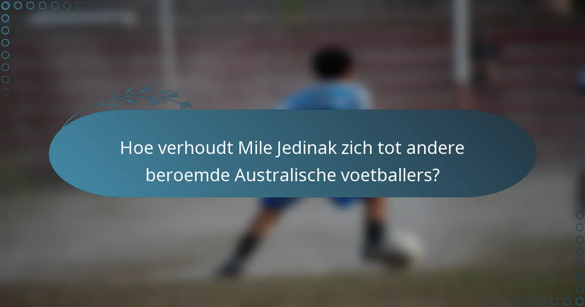 Hoe verhoudt Mile Jedinak zich tot andere beroemde Australische voetballers?
