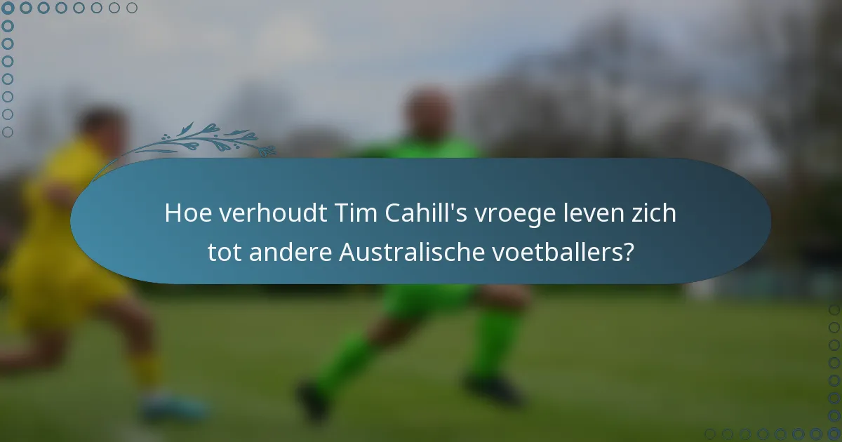 Hoe verhoudt Tim Cahill's vroege leven zich tot andere Australische voetballers?
