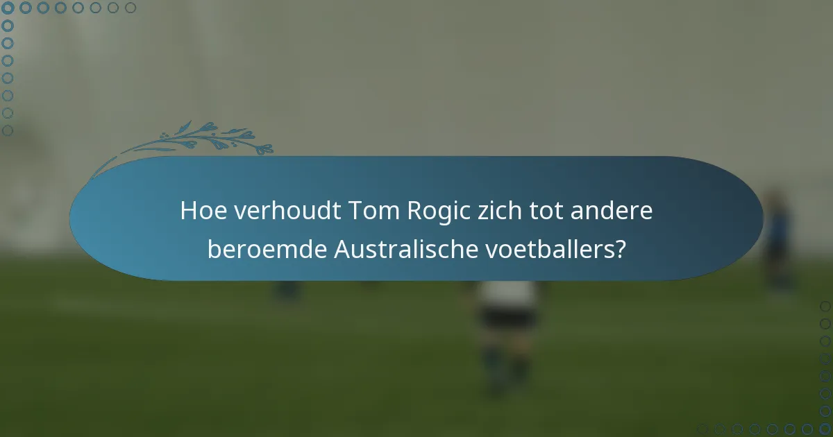 Hoe verhoudt Tom Rogic zich tot andere beroemde Australische voetballers?