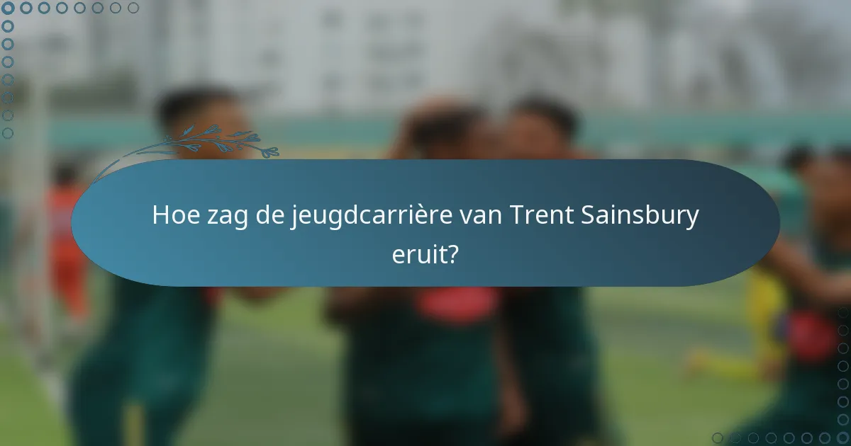 Hoe zag de jeugdcarrière van Trent Sainsbury eruit?