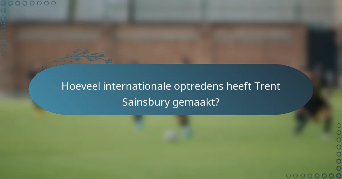 Hoeveel internationale optredens heeft Trent Sainsbury gemaakt?