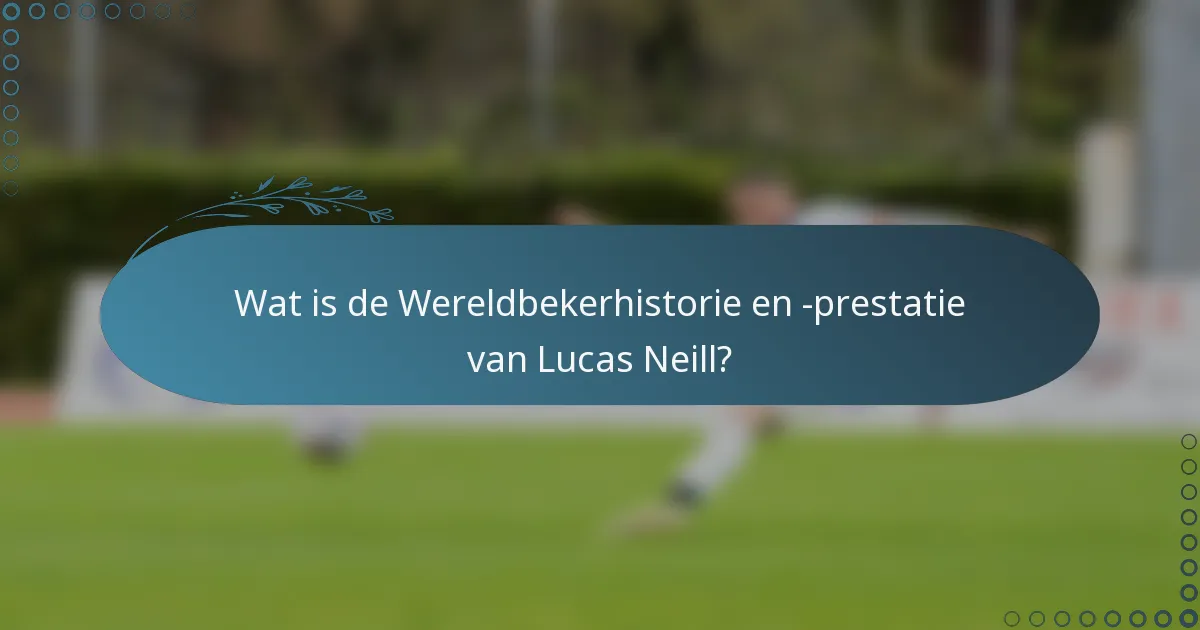 Wat is de Wereldbekerhistorie en -prestatie van Lucas Neill?
