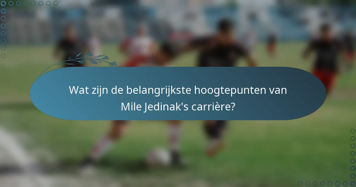 Wat zijn de belangrijkste hoogtepunten van Mile Jedinak's carrière?