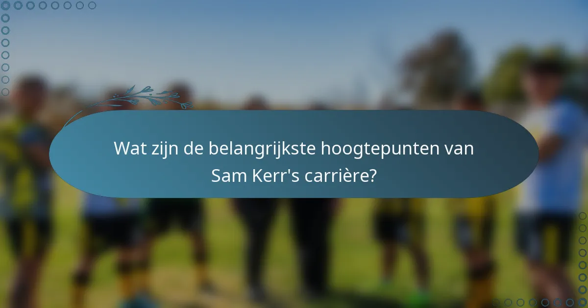 Wat zijn de belangrijkste hoogtepunten van Sam Kerr's carrière?