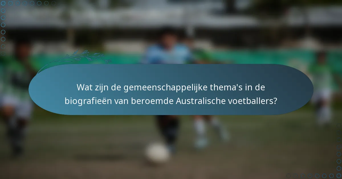 Wat zijn de gemeenschappelijke thema's in de biografieën van beroemde Australische voetballers?