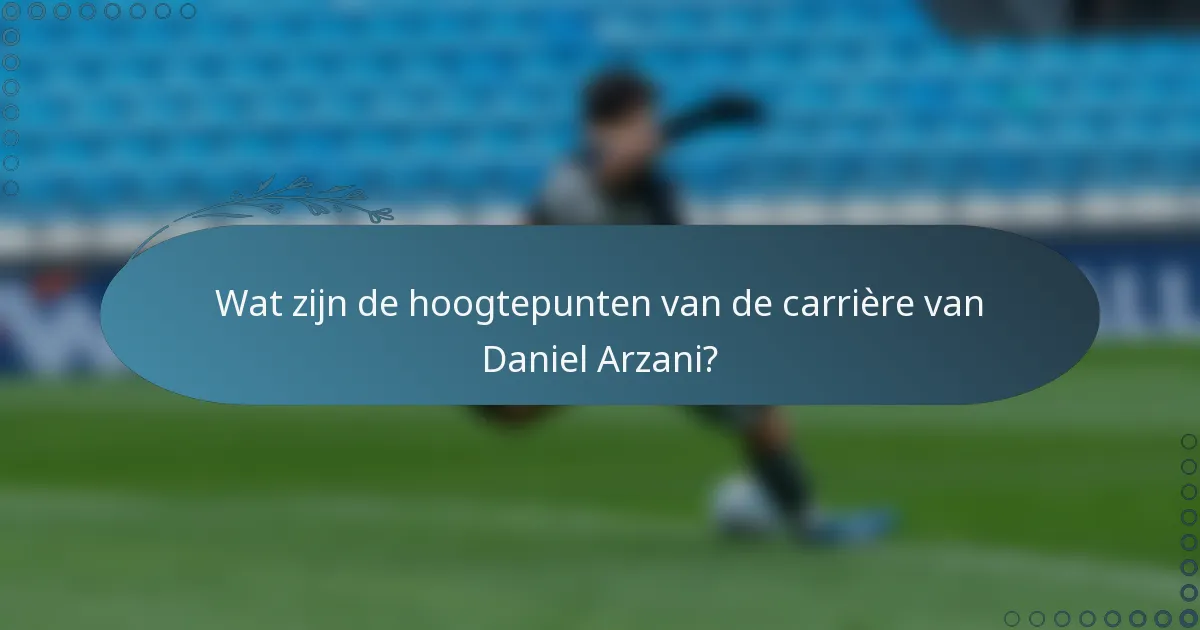 Wat zijn de hoogtepunten van de carrière van Daniel Arzani?