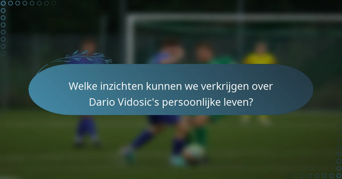 Welke inzichten kunnen we verkrijgen over Dario Vidosic's persoonlijke leven?