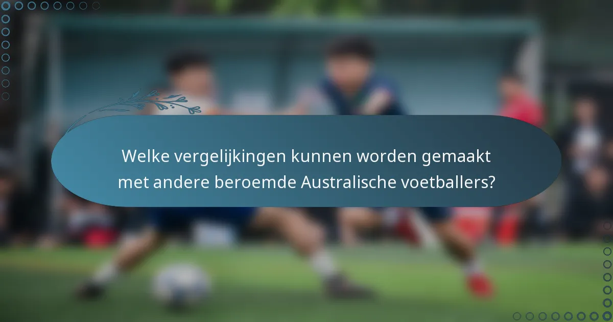 Welke vergelijkingen kunnen worden gemaakt met andere beroemde Australische voetballers?