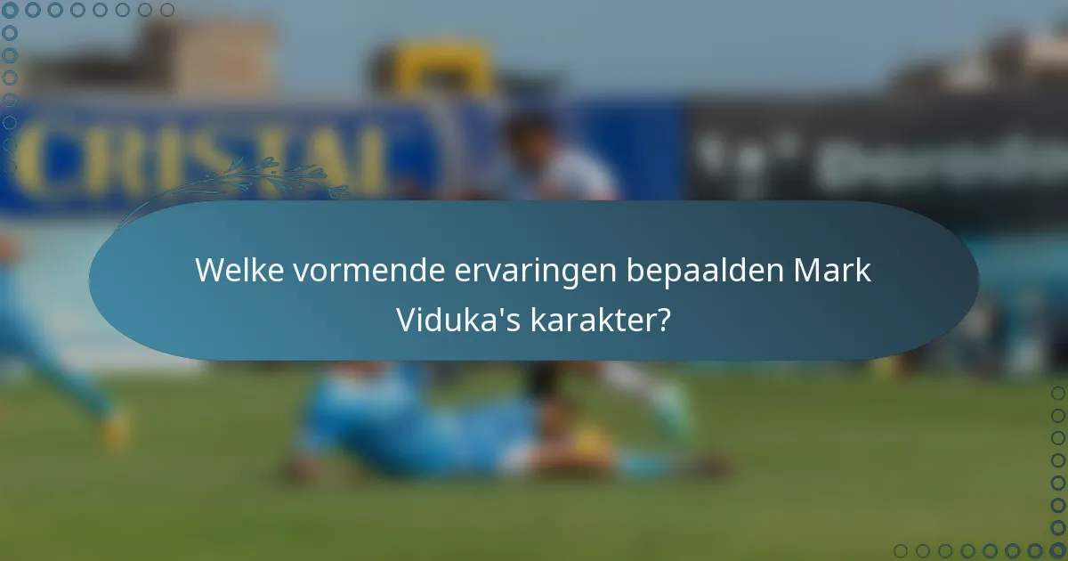 Welke vormende ervaringen bepaalden Mark Viduka's karakter?