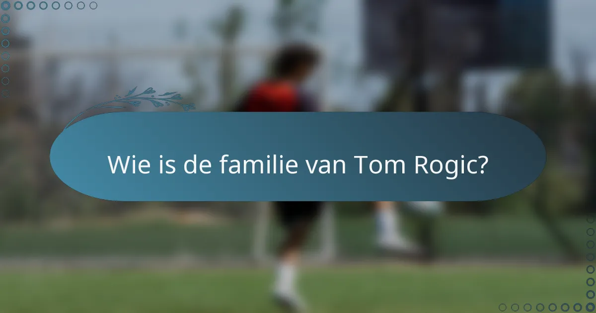 Wie is de familie van Tom Rogic?
